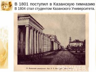 В 1801 поступил в Казанскую гимназию В 1804 стал студентом Казанского Университе