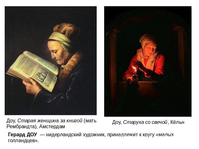 Доу, Старая женщина за книгой (мать Рембрандта), АмстердамГерард ДОУ  — нидерландский художник, принадлежит к кругу «малых голландцев».Доу, Старуха со свечой, Кёльн