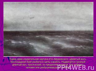 Перед нами изумительная картина И.К.Айвазовского «Девятый вал». Беспощадная буря