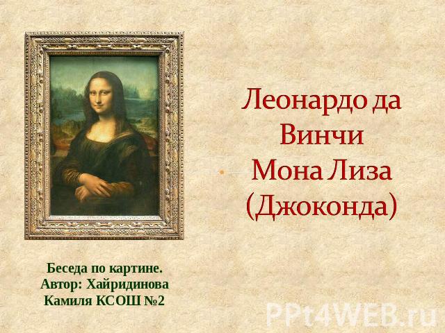 Леонардо да ВинчиМона Лиза (Джоконда) Беседа по картине. Автор: Хайридинова Камиля КСОШ №2
