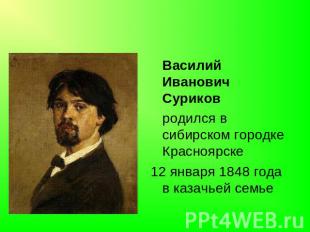 Василий Иванович Суриков родился в сибирском городке Красноярске 12 января 1848