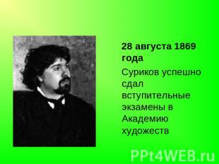28 августа 1869 года Суриков успешно сдал вступительные экзамены в Академию худо