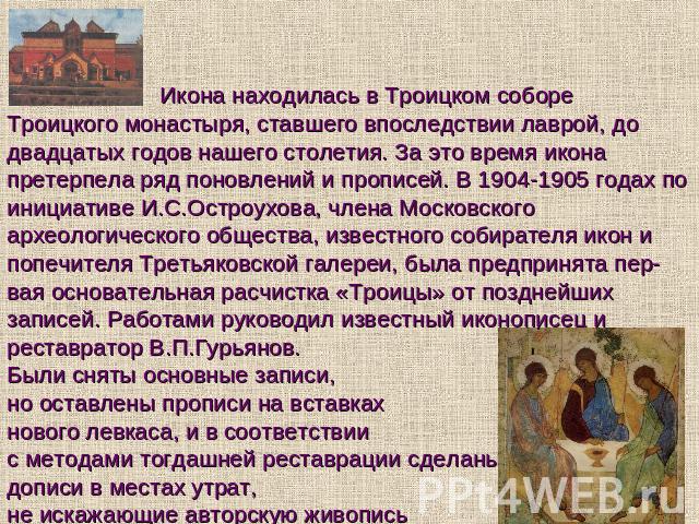 Икона находилась в Троицком соборе Троицкого монастыря, ставшего впоследствии лаврой, до двадцатых годов нашего столетия. За это время икона претерпела ряд поновлений и прописей. В 1904-1905 годах по инициативе И.С.Остроухова, члена Московского архе…