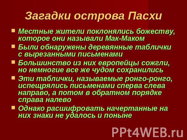 Загадки острова Пасхи Местные жители поклонялись божеству, которое они называли Мак-МакомБыли обнаружены деревянные таблички с вырезанными письменамиБольшинство из них европейцы сожгли, но немногие все же чудом сохранилисьЭти таблички, называемые ро…