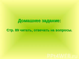 Домашнее задание:Стр. 89 читать, отвечать на вопросы.