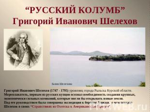“РУССКИЙ КОЛУМБ”Григорий Иванович Шелехов Григорий Иванович Шелехов (1747 - 1795