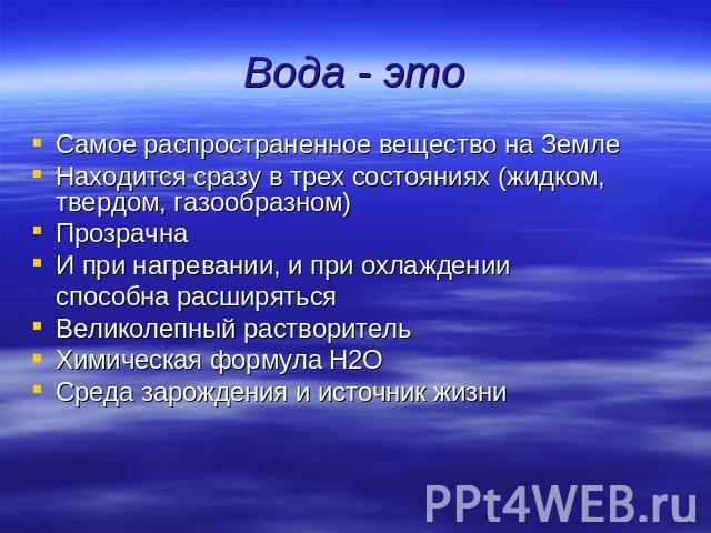 Вода - это Самое распространенное вещество на ЗемлеНаходится сразу в трех состояниях (жидком, твердом, газообразном)Прозрачна И при нагревании, и при охлажденииспособна расширятьсяВеликолепный растворительХимическая формула Н2ОСреда зарождения и ист…