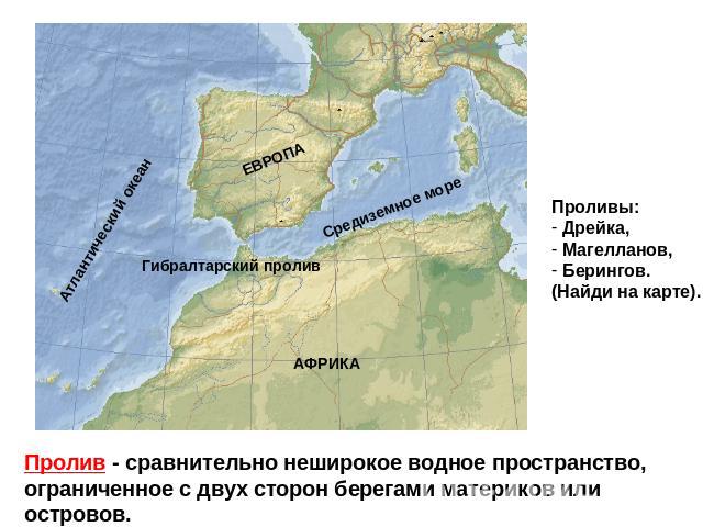 Проливы: Дрейка, Магелланов, Берингов.(Найди на карте). Пролив - сравнительно неширокое водное пространство, ограниченное с двух сторон берегами материков или островов.