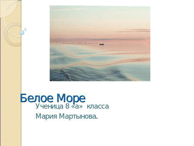 Белое Море Ученица 8 «а» классаМария Мартынова.