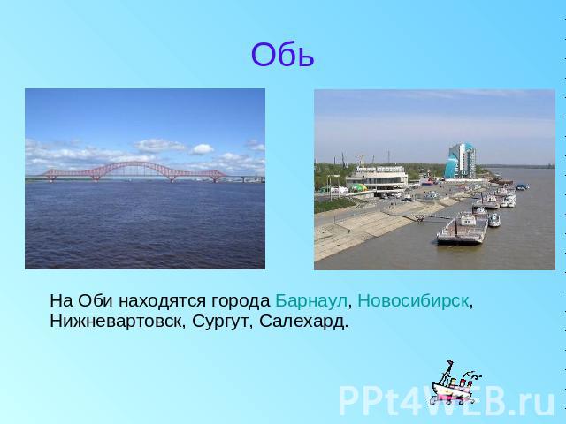 Обь На Оби находятся города Барнаул, Новосибирск, Нижневартовск, Сургут, Салехард.