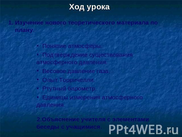 Ход урока Изучение нового теоретического материала по плану. Понятие атмосферы. Подтверждение существования атмосферного давления. Весовое давление газа. Опыт Торричелли. Ртутный барометр. Единицы измерения атмосферного давления.Объяснение учителя с…