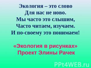 Экология – это словоДля нас не ново.Мы часто это слышим,Часто читаем, изучаем.И