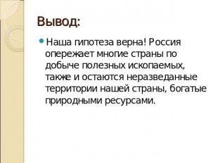 Вывод: Наша гипотеза верна! Россия опережает многие страны по добыче полезных ис