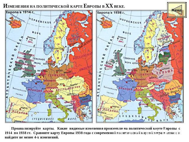 Проанализируйте карты. Какие видимые изменения произошли на политической карте Европы с 1914 по 1938 гг. Сравните карту Европы 1938 года с современной политической картой мира в атласе и найдите не менее 4-х изменений.