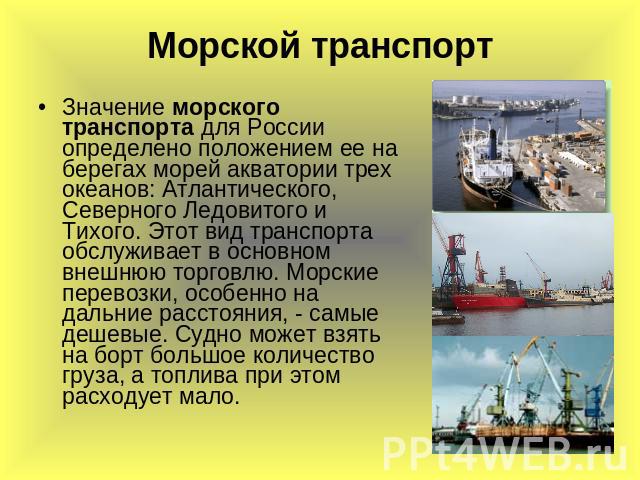 Морской транспорт Значение морского транспорта для России определено положением ее на берегах морей акватории трех океанов: Атлантического, Северного Ледовитого и Тихого. Этот вид транспорта обслуживает в основном внешнюю торговлю. Морские перевозки…