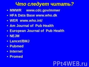 Что следует читать? MMWR www.cdc.gov/mmwrHFA Data Base www.who.dkWER www.who.int