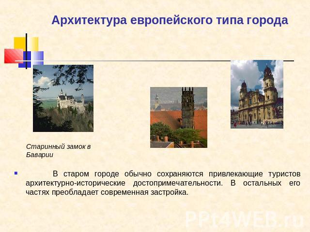 Архитектура европейского типа города В старом городе обычно сохраняются привлекающие туристов архитектурно-исторические достопримечательности. В остальных его частях преобладает современная застройка.