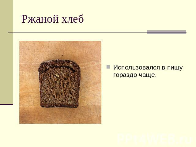 Ржаной хлеб Использовался в пишу гораздо чаще.