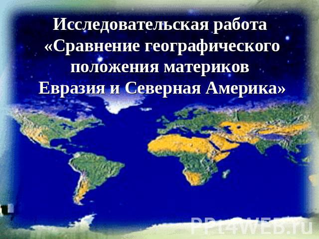 Исследовательская работа «Сравнение географического положения материков Евразия и Северная Америка»