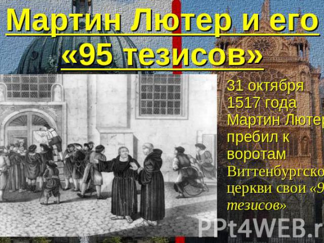 Мартин Лютер и его«95 тезисов» 31 октября 1517 года Мартин Лютер пребил к воротам Виттенбургской церкви свои «95 тезисов»