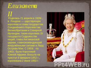 Елизавета II Родилась 21 апреля в 1926г., в Лондоне — царствующая королева и гла
