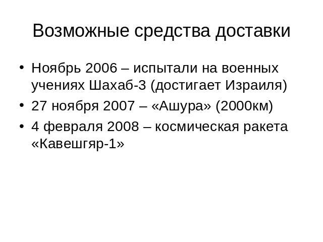 Возможные средства доставки Ноябрь 2006 – испытали на военных учениях Шахаб-3 (достигает Израиля)27 ноября 2007 – «Ашура» (2000км)4 февраля 2008 – космическая ракета «Кавешгяр-1»