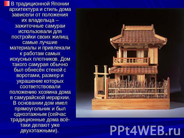 В традиционной Японии архитектура и стиль дома зависели от положения их владельца – зажиточные самураи использовали для постройки своих жилищ самые лучшие материалы и привлекали к работам самых искусных плотников. Дом такого самурая обычно был обнес…