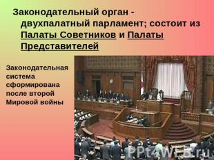 Законодательный орган - двухпалатный парламент; состоит из Палаты Советников и П