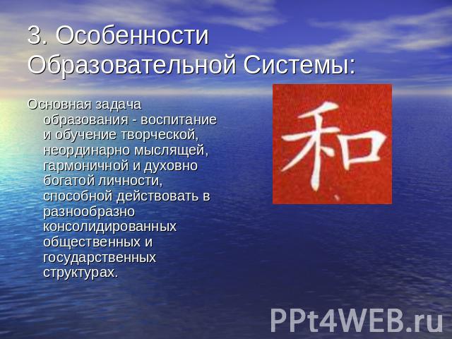 3. Особенности Образовательной Системы: Основная задача образования - воспитание и обучение творческой, неординарно мыслящей, гармоничной и духовно богатой личности, способной действовать в разнообразно консолидированных общественных и государственн…