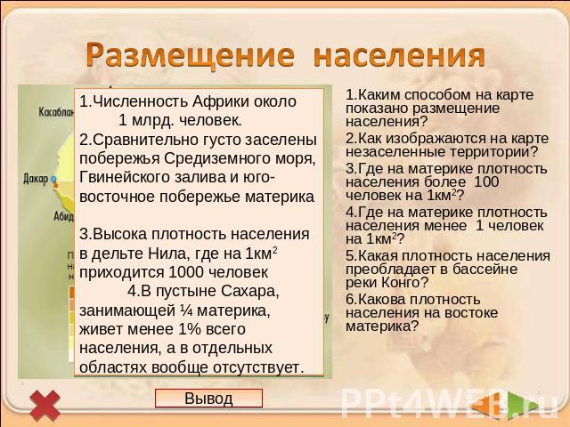 Размещение населения Численность Африки около 1 млрд. человек. 2.Сравнительно густо заселены побережья Средиземного моря, Гвинейского залива и юго-восточное побережье материка 3.Высока плотность населения в дельте Нила, где на 1км2 приходится 1000 ч…