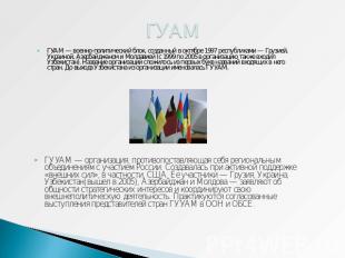 ГУАМ ГУАМ — военно-политический блок, созданный в октябре 1997 республиками — Гр