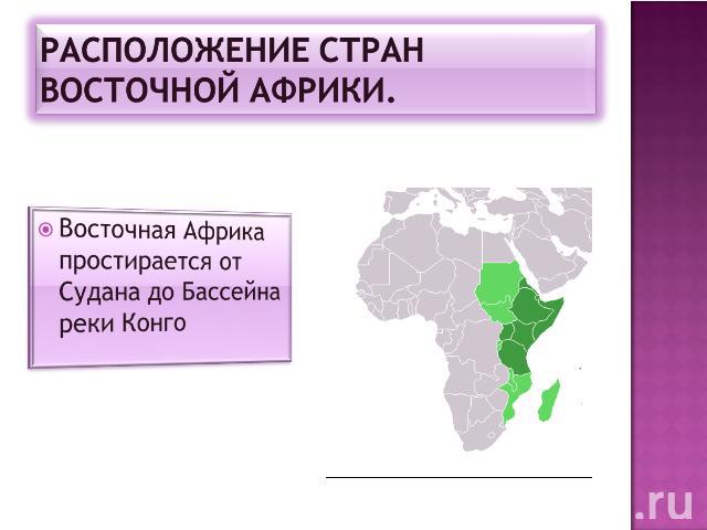 Расположение стран восточной Африки. Восточная Африка простирается от Судана до Бассейна реки Конго