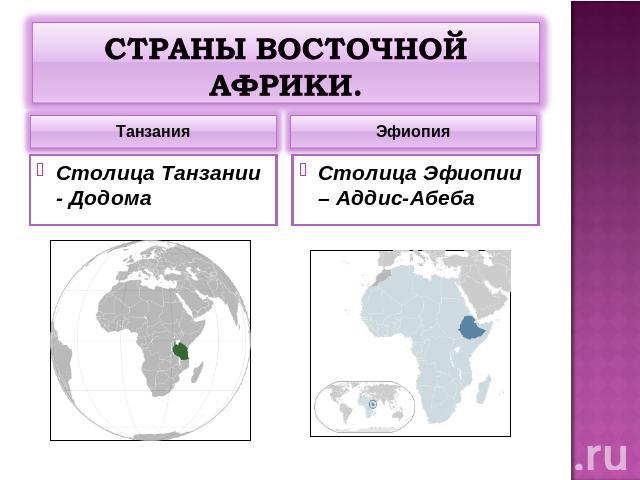 Страны восточной Африки. ТанзанияСтолица Танзании - ДодомаЭфиопия Столица Эфиопии – Аддис-Абеба