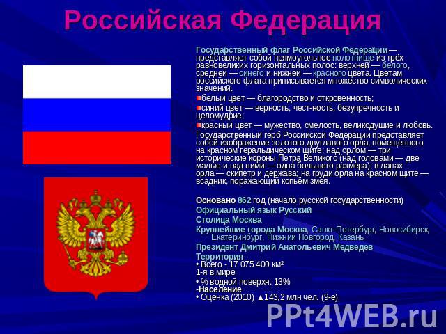 Российская Федерация Государственный флаг Российской Федерации — представляет собой прямоугольное полотнище из трёх равновеликих горизонтальных полос: верхней — белого, средней — синего и нижней — красного цвета. Цветам российского флага приписывает…