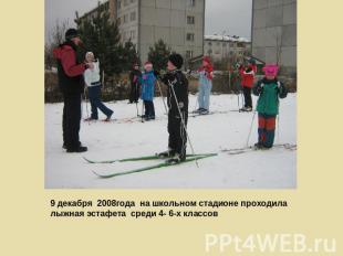 9 декабря 2008года на школьном стадионе проходила лыжная эстафета среди 4- 6-х к