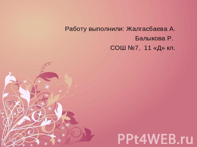 Работу выполнили: Жалгасбаева А. Балыкова Р. СОШ №7, 11 «Д» кл.