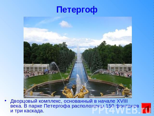 Петергоф Дворцовый комплекс, основанный в начале XVIII века. В парке Петергофа расположены 150 фонтанов и три каскада.