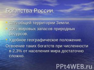 Богатства России. 12% общей территории Земли.30% мировых запасов природных ресур