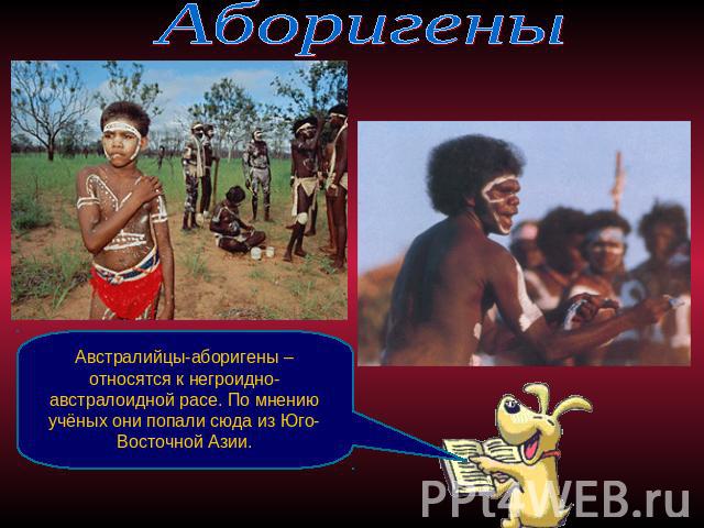 Аборигены Австралийцы-аборигены – относятся к негроидно-австралоидной расе. По мнению учёных они попали сюда из Юго-Восточной Азии.