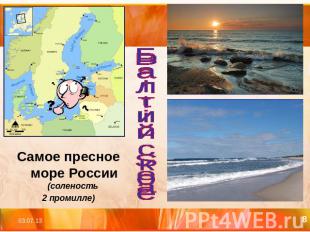 Самое пресное море России (соленость 2 промилле)Балтийское
