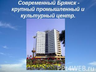 Современный Брянск - крупный промышленный и культурный центр.