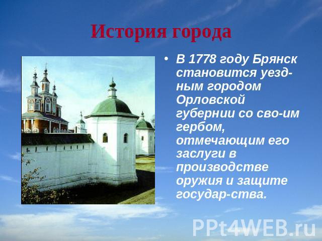История города В 1778 году Брянск становится уездным городом Орловской губернии со своим гербом, отмечающим его заслуги в производстве оружия и защите государства.