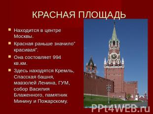 КРАСНАЯ ПЛОЩАДЬ Находится в центре Москвы.Красная раньше значило” красивая”.Она