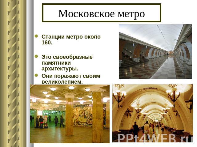 Московское метро Станции метро около 160.Это своеобразные памятники архитектуры.Они поражают своим великолепием.