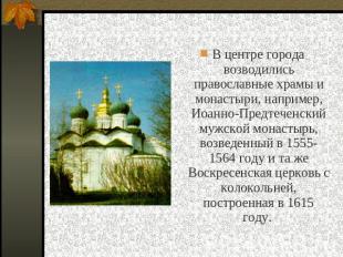 В центре города возводились православные храмы и монастыри, например, Иоанно-Пре