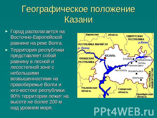 Географическое положение Казани Город располагается на Восточно-Европейской равнине на реке Волга.Территория республики представляет собой равнину в лесной и лесостепной зоне с небольшими возвышенностями на правобережье Волги и юго-востоке республик…