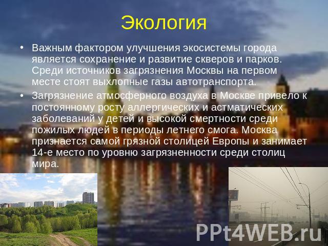 Экология Важным фактором улучшения экосистемы города является сохранение и развитие скверов и парков. Среди источников загрязнения Москвы на первом месте стоят выхлопные газы автотранспорта.Загрязнение атмосферного воздуха в Москве привело к постоян…
