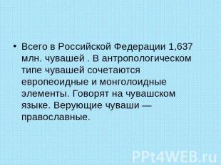 Всего в Российской Федерации 1,637 млн. чувашей . В антропологическом типе чуваш