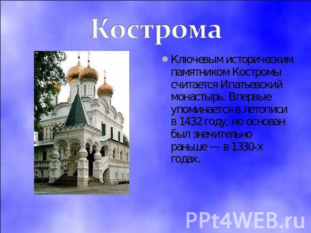 Кострома Ключевым историческим памятником Костромы считается Ипатьевский монастырь. Впервые упоминается в летописи в 1432 году, но основан был значительно раньше — в 1330-х годах.