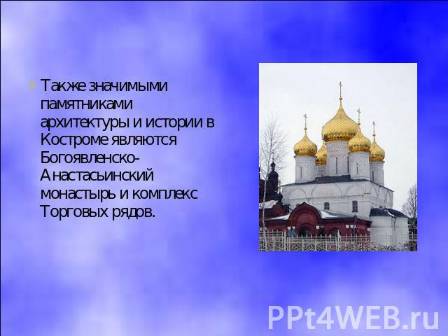 Также значимыми памятниками архитектуры и истории в Костроме являются Богоявленско-Анастасьинский монастырь и комплекс Торговых рядов.